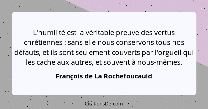 L'humilité est la véritable preuve des vertus chrétiennes : sans elle nous conservons tous nos défauts, et ils son... - François de La Rochefoucauld