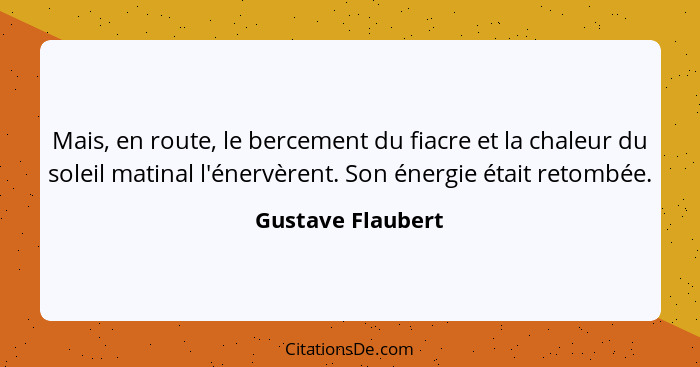 Mais, en route, le bercement du fiacre et la chaleur du soleil matinal l'énervèrent. Son énergie était retombée.... - Gustave Flaubert