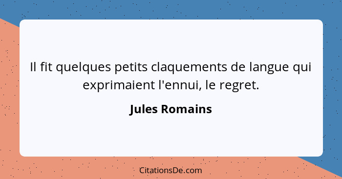 Il fit quelques petits claquements de langue qui exprimaient l'ennui, le regret.... - Jules Romains