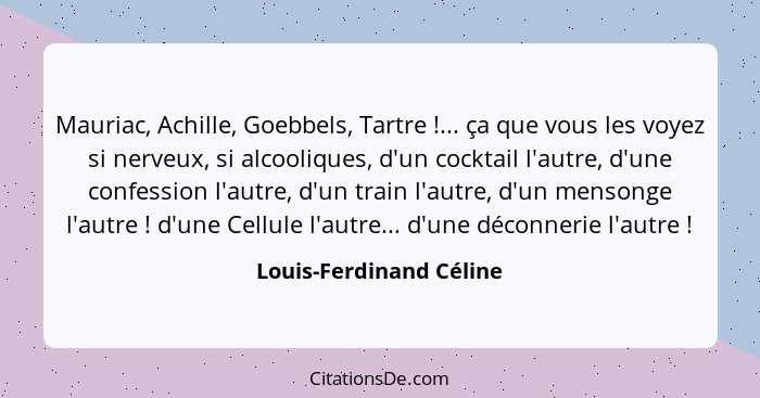 Mauriac, Achille, Goebbels, Tartre !... ça que vous les voyez si nerveux, si alcooliques, d'un cocktail l'autre, d'une c... - Louis-Ferdinand Céline