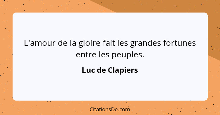L'amour de la gloire fait les grandes fortunes entre les peuples.... - Luc de Clapiers