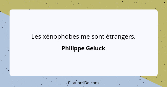 Les xénophobes me sont étrangers.... - Philippe Geluck