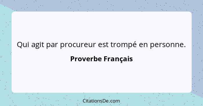 Qui agit par procureur est trompé en personne.... - Proverbe Français