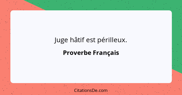 Juge hâtif est périlleux.... - Proverbe Français