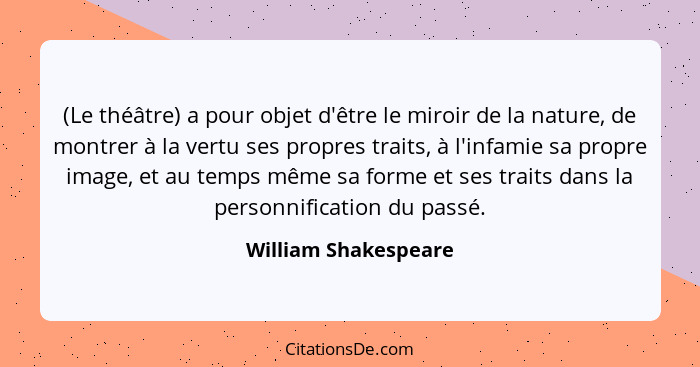 (Le théâtre) a pour objet d'être le miroir de la nature, de montrer à la vertu ses propres traits, à l'infamie sa propre image,... - William Shakespeare