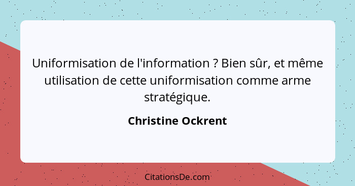 Uniformisation de l'information ? Bien sûr, et même utilisation de cette uniformisation comme arme stratégique.... - Christine Ockrent