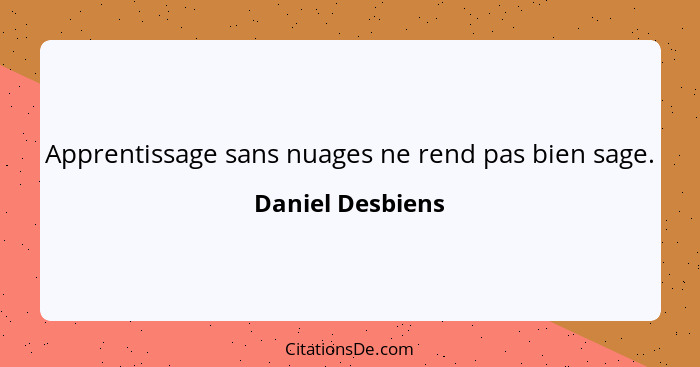 Apprentissage sans nuages ne rend pas bien sage.... - Daniel Desbiens