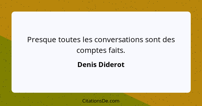 Presque toutes les conversations sont des comptes faits.... - Denis Diderot
