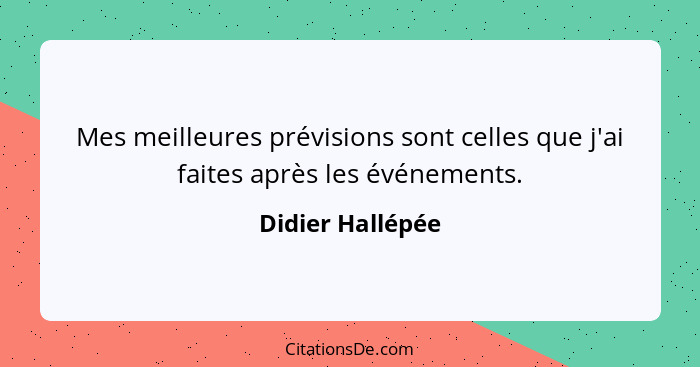 Mes meilleures prévisions sont celles que j'ai faites après les événements.... - Didier Hallépée