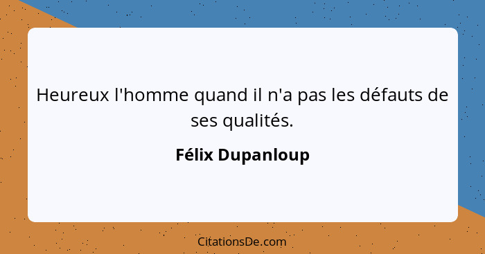 Heureux l'homme quand il n'a pas les défauts de ses qualités.... - Félix Dupanloup