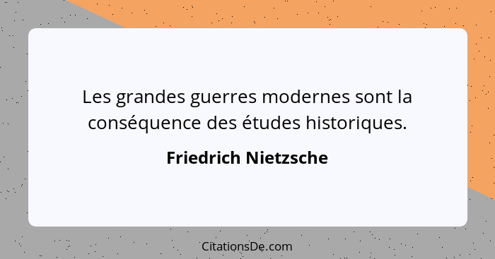 Les grandes guerres modernes sont la conséquence des études historiques.... - Friedrich Nietzsche