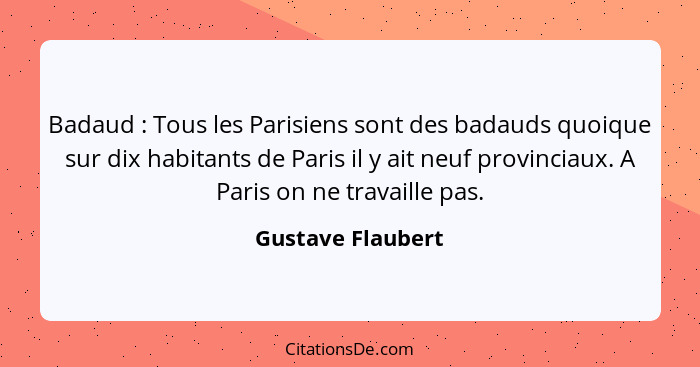 Badaud : Tous les Parisiens sont des badauds quoique sur dix habitants de Paris il y ait neuf provinciaux. A Paris on ne trava... - Gustave Flaubert