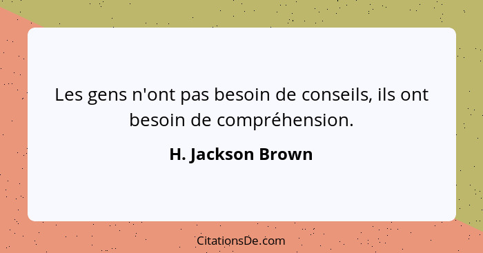 Les gens n'ont pas besoin de conseils, ils ont besoin de compréhension.... - H. Jackson Brown