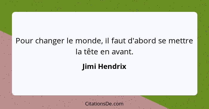 Pour changer le monde, il faut d'abord se mettre la tête en avant.... - Jimi Hendrix