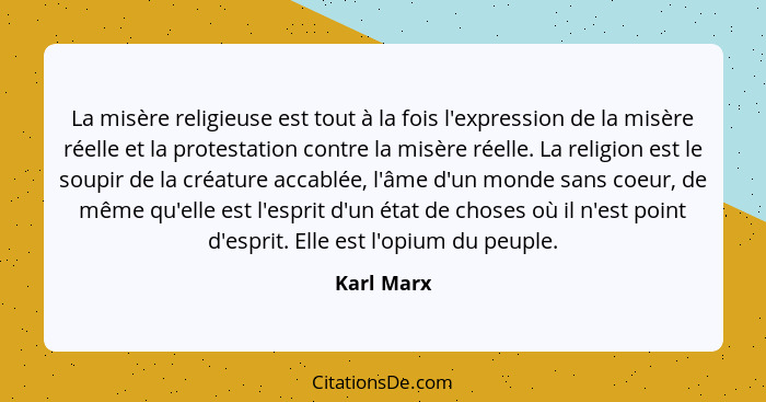 La misère religieuse est tout à la fois l'expression de la misère réelle et la protestation contre la misère réelle. La religion est le so... - Karl Marx