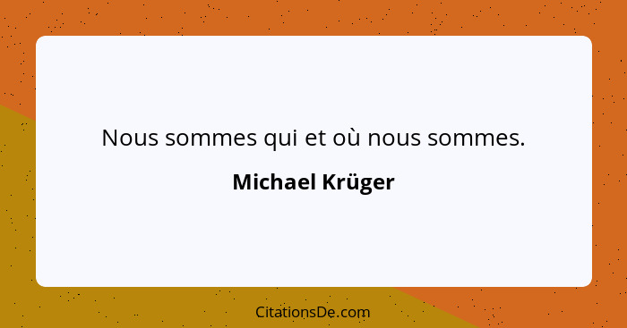 Nous sommes qui et où nous sommes.... - Michael Krüger