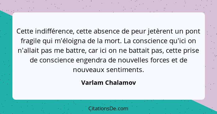 Cette indifférence, cette absence de peur jetèrent un pont fragile qui m'éloigna de la mort. La conscience qu'ici on n'allait pas me... - Varlam Chalamov