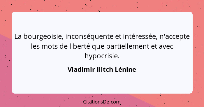 La bourgeoisie, inconséquente et intéressée, n'accepte les mots de liberté que partiellement et avec hypocrisie.... - Vladimir Ilitch Lénine