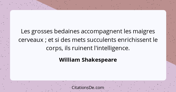 Les grosses bedaines accompagnent les maigres cerveaux ; et si des mets succulents enrichissent le corps, ils ruinent l'int... - William Shakespeare