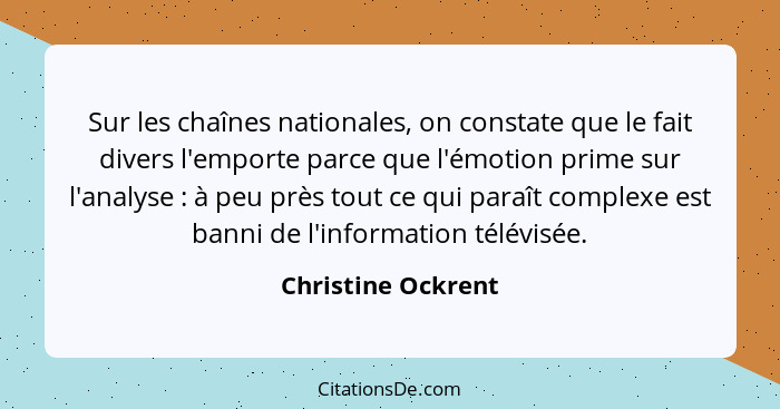 Sur les chaînes nationales, on constate que le fait divers l'emporte parce que l'émotion prime sur l'analyse : à peu près tou... - Christine Ockrent