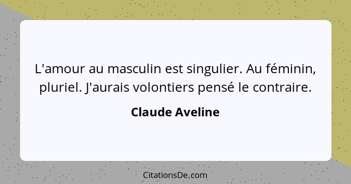 L'amour au masculin est singulier. Au féminin, pluriel. J'aurais volontiers pensé le contraire.... - Claude Aveline