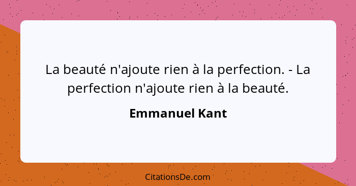 La beauté n'ajoute rien à la perfection. - La perfection n'ajoute rien à la beauté.... - Emmanuel Kant