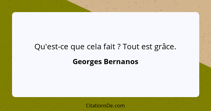 Qu'est-ce que cela fait ? Tout est grâce.... - Georges Bernanos