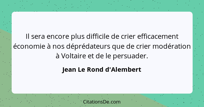 Il sera encore plus difficile de crier efficacement économie à nos déprédateurs que de crier modération à Voltaire et de... - Jean Le Rond d'Alembert