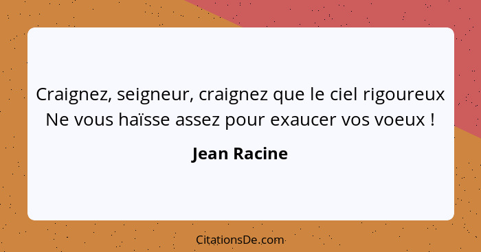 Craignez, seigneur, craignez que le ciel rigoureux Ne vous haïsse assez pour exaucer vos voeux !... - Jean Racine