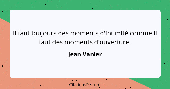 Il faut toujours des moments d'intimité comme il faut des moments d'ouverture.... - Jean Vanier