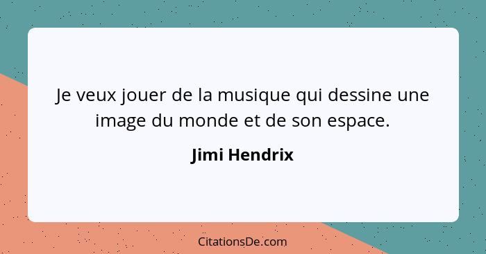 Je veux jouer de la musique qui dessine une image du monde et de son espace.... - Jimi Hendrix