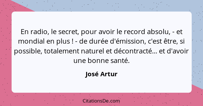 En radio, le secret, pour avoir le record absolu, - et mondial en plus ! - de durée d'émission, c'est être, si possible, totalement... - José Artur