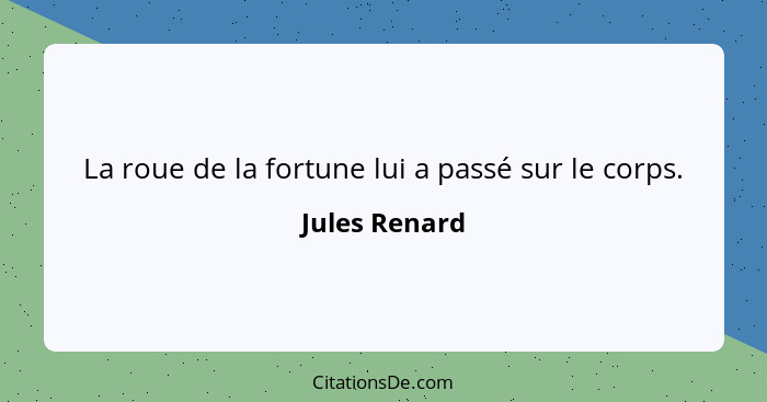 La roue de la fortune lui a passé sur le corps.... - Jules Renard