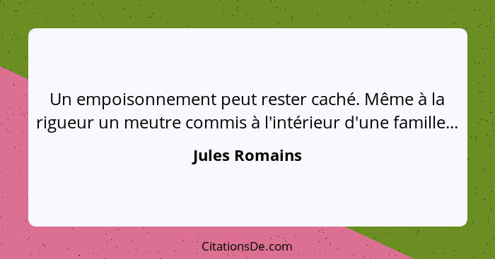 Un empoisonnement peut rester caché. Même à la rigueur un meutre commis à l'intérieur d'une famille...... - Jules Romains