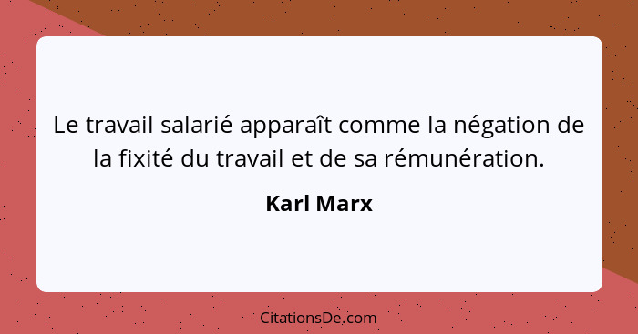 Le travail salarié apparaît comme la négation de la fixité du travail et de sa rémunération.... - Karl Marx