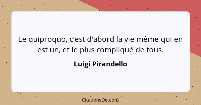 Le quiproquo, c'est d'abord la vie même qui en est un, et le plus compliqué de tous.... - Luigi Pirandello