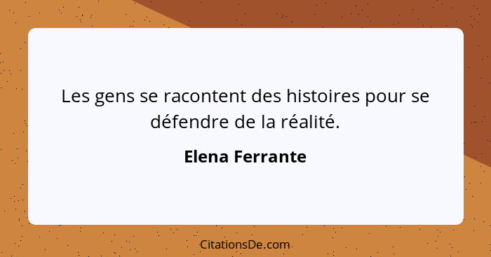 Les gens se racontent des histoires pour se défendre de la réalité.... - Elena Ferrante