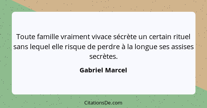 Toute famille vraiment vivace sécrète un certain rituel sans lequel elle risque de perdre à la longue ses assises secrètes.... - Gabriel Marcel