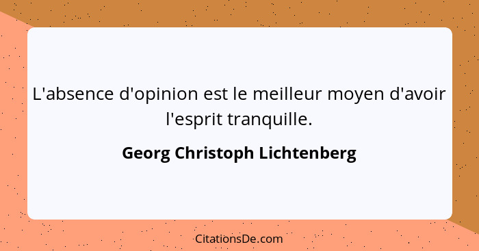 L'absence d'opinion est le meilleur moyen d'avoir l'esprit tranquille.... - Georg Christoph Lichtenberg