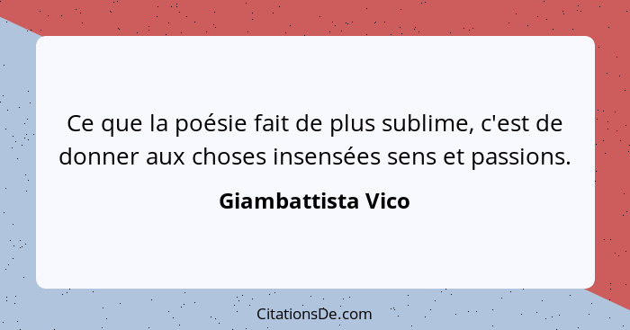 Ce que la poésie fait de plus sublime, c'est de donner aux choses insensées sens et passions.... - Giambattista Vico