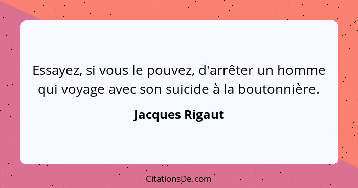 Essayez, si vous le pouvez, d'arrêter un homme qui voyage avec son suicide à la boutonnière.... - Jacques Rigaut