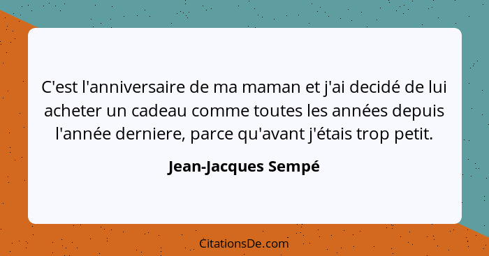 C'est l'anniversaire de ma maman et j'ai decidé de lui acheter un cadeau comme toutes les années depuis l'année derniere, parce q... - Jean-Jacques Sempé