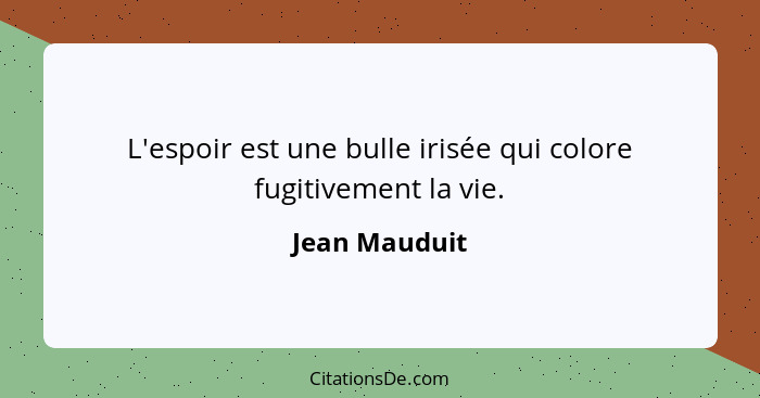 L'espoir est une bulle irisée qui colore fugitivement la vie.... - Jean Mauduit