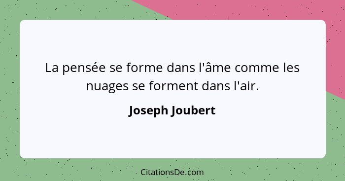 La pensée se forme dans l'âme comme les nuages se forment dans l'air.... - Joseph Joubert