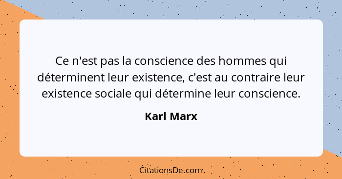 Ce n'est pas la conscience des hommes qui déterminent leur existence, c'est au contraire leur existence sociale qui détermine leur conscie... - Karl Marx