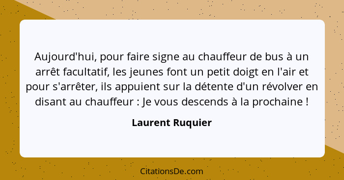 Aujourd'hui, pour faire signe au chauffeur de bus à un arrêt facultatif, les jeunes font un petit doigt en l'air et pour s'arrêter,... - Laurent Ruquier