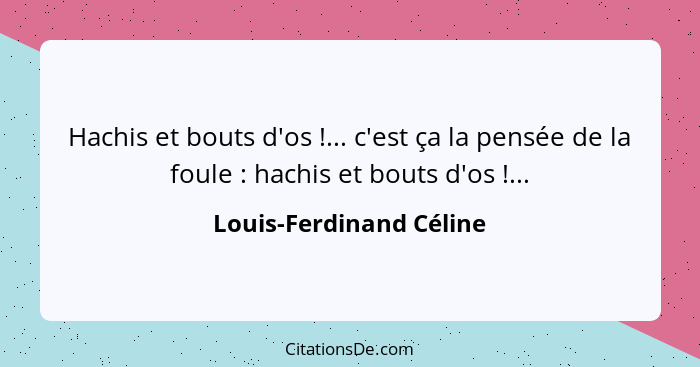 Hachis et bouts d'os !... c'est ça la pensée de la foule : hachis et bouts d'os !...... - Louis-Ferdinand Céline