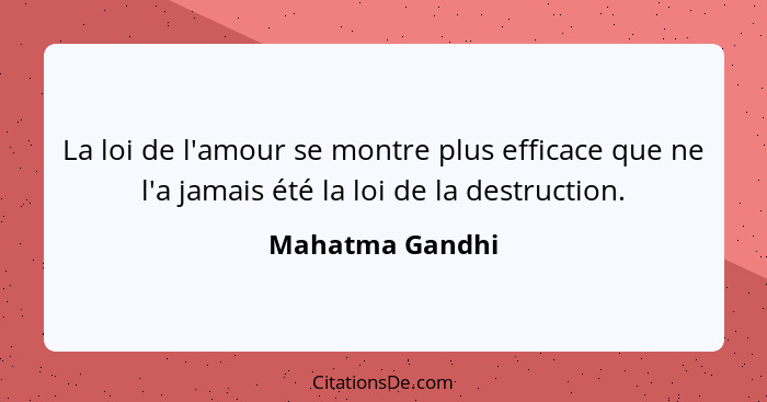 La loi de l'amour se montre plus efficace que ne l'a jamais été la loi de la destruction.... - Mahatma Gandhi