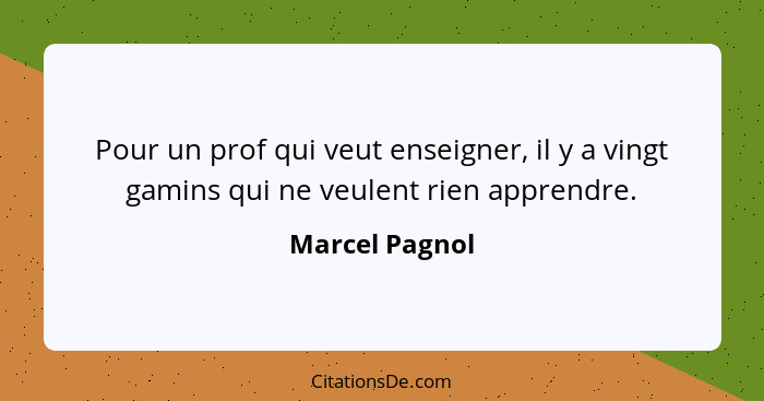 Pour un prof qui veut enseigner, il y a vingt gamins qui ne veulent rien apprendre.... - Marcel Pagnol