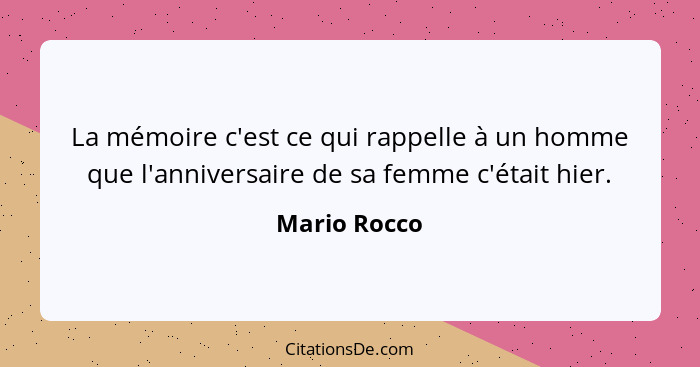 La mémoire c'est ce qui rappelle à un homme que l'anniversaire de sa femme c'était hier.... - Mario Rocco